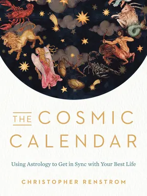 Le calendrier cosmique : Utiliser l'astrologie pour être en phase avec votre meilleure vie - The Cosmic Calendar: Using Astrology to Get in Sync with Your Best Life