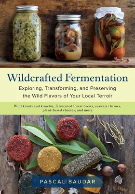 La fermentation artisanale : Explorer, transformer et préserver les saveurs sauvages de votre terroir local - Wildcrafted Fermentation: Exploring, Transforming, and Preserving the Wild Flavors of Your Local Terroir