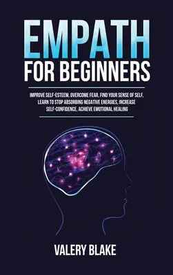 L'empathie pour les débutants : Le programme d'empathie pour les débutants : améliorer l'estime de soi, vaincre la peur, trouver son sens du soi, apprendre à ne plus absorber les énergies négatives, augmenter la capacité d'empathie... - Empath for Beginners: Improve Self-Esteem, Overcome Fear, Find Your Sense of Self, Learn to Stop Absorbing Negative Energies, Increase Self-