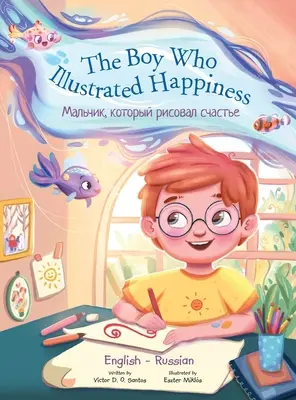 Le garçon qui illustrait le bonheur - Édition bilingue russe et anglaise : Livre d'images pour enfants - The Boy Who Illustrated Happiness - Bilingual Russian and English Edition: Children's Picture Book