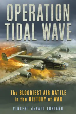 Opération Tidal Wave : La bataille aérienne la plus sanglante de l'histoire de la guerre - Operation Tidal Wave: The Bloodiest Air Battle in the History of War