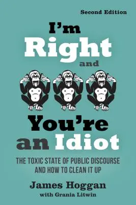 J'ai raison et tu es un idiot - 2e édition : L'état toxique du discours public et comment y remédier - I'm Right and You're an Idiot - 2nd Edition: The Toxic State of Public Discourse and How to Clean It Up