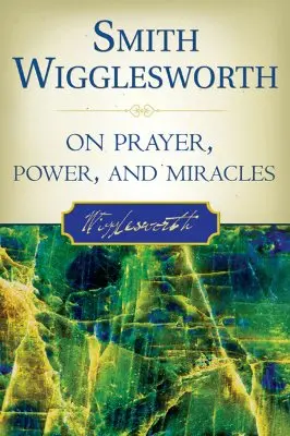 Smith Wigglesworth sur la prière, la puissance et les miracles - Smith Wigglesworth on Prayer, Power, and Miracles