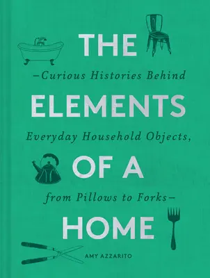 Les éléments d'une maison : Histoires curieuses derrière les objets ménagers de tous les jours, des oreillers aux fourchettes (Home Design and Decorative Arts Book, Hist - The Elements of a Home: Curious Histories Behind Everyday Household Objects, from Pillows to Forks (Home Design and Decorative Arts Book, Hist