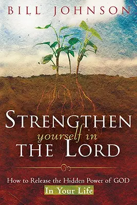 Se fortifier dans le Seigneur : Comment libérer la puissance cachée de Dieu dans votre vie - Strengthen Yourself in the Lord: How to Release the Hidden Power of God in Your Life