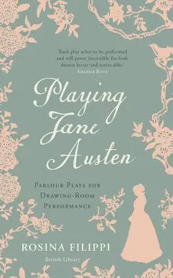 Jouer Jane Austen : Parlour Plays for Drawing-Room Performance (pièces de salon pour la représentation en salle de dessin) - Playing Jane Austen: Parlour Plays for Drawing-Room Performance