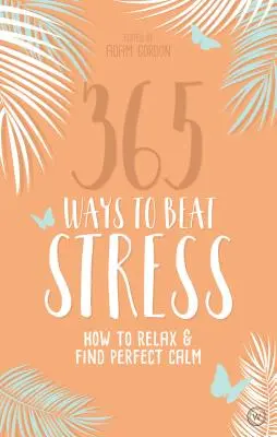 365 façons de vaincre le stress : Comment se détendre et trouver le calme parfait - 365 Ways to Beat Stress: How to Relax & Find Perfect Calm