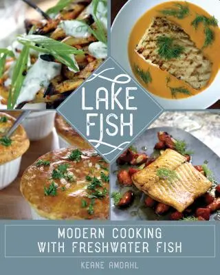 Le poisson du lac : Cuisine moderne avec des poissons d'eau douce - Lake Fish: Modern Cooking with Freshwater Fish