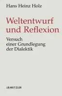 Weltentwurf Und Reflexion : Versuch Einer Grundlegung Der Dialektik - Weltentwurf Und Reflexion: Versuch Einer Grundlegung Der Dialektik