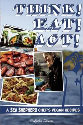 Pensez ! Mangez ! Agissez ! Les recettes végétaliennes d'un chef de Sea Shepherd - Think! Eat! Act!: A Sea Shepherd Chef's Vegan Recipes