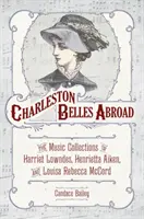 Charleston Belles Abroad : Les collections musicales de Harriett Lowndes, Henrietta Aiken et Louisa Rebecca McCord - Charleston Belles Abroad: The Music Collections of Harriett Lowndes, Henrietta Aiken, and Louisa Rebecca McCord