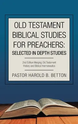 Études bibliques de l'Ancien Testament pour les prédicateurs : Études bibliques de l'Ancien Testament pour les prédicateurs : Études approfondies sélectionnées : 2e édition Fusionner l'histoire de l'Ancien Testament et l'herméneutique biblique - Old Testament Biblical Studies for Preachers: Selected in Depth Studies: 2Nd Edition Merging Old Testament History and Biblical Hermeneutics