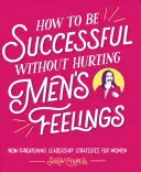 Comment réussir sans blesser les hommes : Stratégies de leadership non menaçantes pour les femmes - How to Be Successful Without Hurting Men's Feelings: Non-Threatening Leadership Strategies for Women