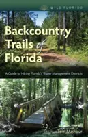 Backcountry Trails of Florida : Un guide de randonnée dans les districts de gestion de l'eau de Floride - Backcountry Trails of Florida: A Guide to Hiking Florida's Water Management Districts