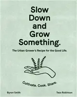 Slow Down and Grow Something : The Urban Grower's Recipe for the Good Life (Ralentir et cultiver quelque chose : la recette d'un cultivateur urbain pour une vie agréable) - Slow Down and Grow Something: The Urban Grower's Recipe for the Good Life