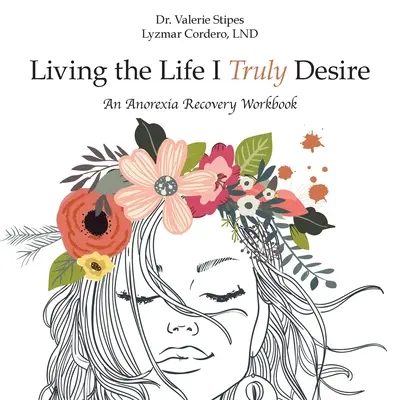 Vivre la vie que je désire vraiment : un manuel de rétablissement de l'anorexie - Living the Life I Truly Desire: An Anorexia Recovery Workbook
