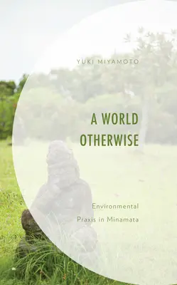 Un autre monde : La praxis environnementale à Minamata - A World Otherwise: Environmental Praxis in Minamata