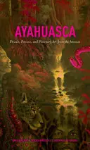 Ayahuasca : Rituels, potions et art visionnaire de l'Amazonie - Ayahuasca: Rituals, Potions and Visionary Art from the Amazon