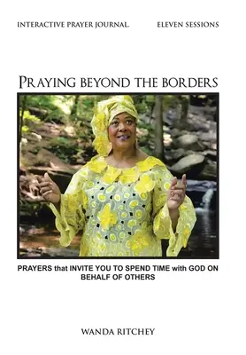 Prier au-delà des frontières : Des prières qui invitent à passer du temps avec Dieu au nom des autres - Praying Beyond the Borders: Prayers That Invite You to Spend Time with God on Behalf of Others