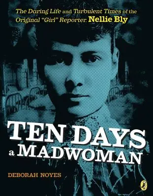 Dix jours de folie : La vie audacieuse et l'époque turbulente de la première fille reporter, Nellie Bly - Ten Days a Madwoman: The Daring Life and Turbulent Times of the Original Girl Reporter, Nellie Bly