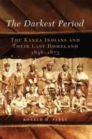 La période la plus sombre, volume 273 : Les Indiens Kanza et leur dernière patrie, 1846-1873 - The Darkest Period, Volume 273: The Kanza Indians and Their Last Homeland, 1846-1873