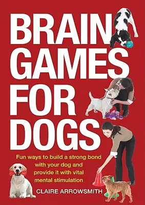 Jeux cérébraux pour chiens : des façons amusantes de créer un lien fort avec votre chien et de lui fournir une stimulation mentale vitale - Brain Games for Dogs: Fun Ways to Build a Strong Bond with Your Dog and Provide It with Vital Mental Stimulation