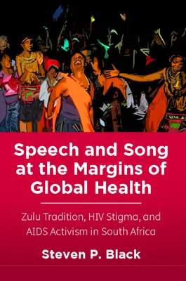La parole et le chant aux marges de la santé mondiale : Tradition zouloue, stigmatisation du VIH et activisme en matière de sida en Afrique du Sud - Speech and Song at the Margins of Global Health: Zulu Tradition, HIV Stigma, and AIDS Activism in South Africa