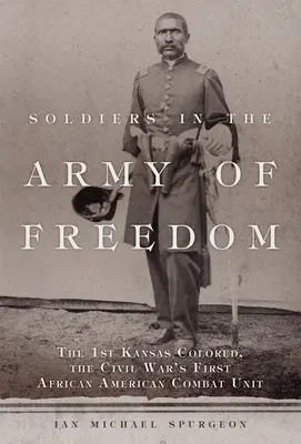 Soldats de l'armée de la liberté : La 1ère unité de couleur du Kansas, première unité de combat afro-américaine de la guerre de Sécession - Soldiers in the Army of Freedom: The 1st Kansas Colored, the Civil War's First African American Combat Unit