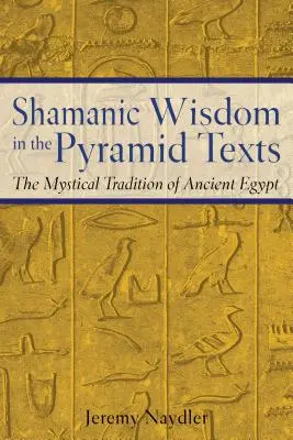 La sagesse chamanique dans les textes des pyramides : La tradition mystique de l'Égypte ancienne - Shamanic Wisdom in the Pyramid Texts: The Mystical Tradition of Ancient Egypt