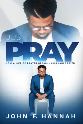 Just Pray : Comment une vie de prière fait grandir une foi inébranlable - Just Pray: How a Life of Prayer Grows Unshakable Faith