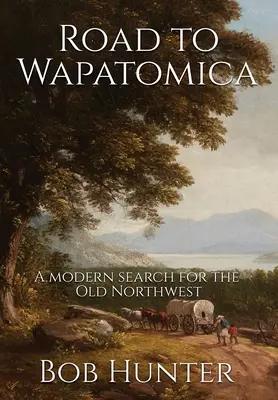 La route de Wapatomica : Une recherche moderne de l'ancien Nord-Ouest - Road to Wapatomica: A modern search for the Old Northwest