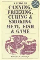 Guide de la mise en conserve, de la congélation, de la salaison et du fumage de la viande, du poisson et du gibier - A Guide to Canning, Freezing, Curing, & Smoking Meat, Fish, & Game