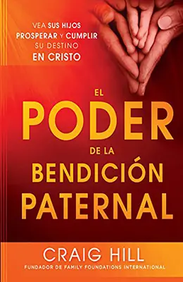 El Poder de la Bendicion Paternal : Vea Sus Hijos Prosperar y Cumplir Su Destino En Cristo = Le pouvoir de la bénédiction parentale - El Poder de la Bendicion Paternal: Vea Sus Hijos Prosperar y Cumplir Su Destino En Cristo = The Power of Parent's Blessing