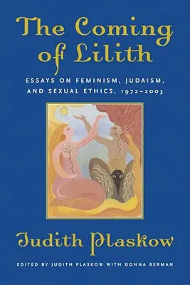 La venue de Lilith : Essais sur le féminisme, le judaïsme et l'éthique sexuelle, 1972-2003 - The Coming of Lilith: Essays on Feminism, Judaism, and Sexual Ethics, 1972-2003