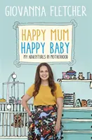 Maman heureuse, bébé heureux : Mes aventures en tant que mère - Happy Mum, Happy Baby: My Adventures Into Motherhood