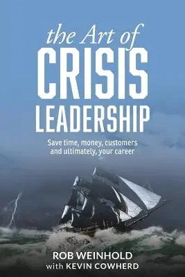 L'art de la gestion de crise : Gagnez du temps, de l'argent, des clients et, en fin de compte, votre carrière - The Art of Crisis Leadership: Save Time, Money, Customers and Ultimately, Your Career