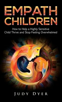 Empath Children : Comment aider un enfant très sensible à s'épanouir et à cesser de se sentir submergé - Empath Children: How to Help a Highly Sensitive Child Thrive and Stop Feeling Overwhelmed