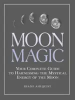 La magie de la lune : Votre guide complet pour exploiter l'énergie mystique de la lune - Moon Magic: Your Complete Guide to Harnessing the Mystical Energy of the Moon