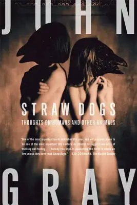 Chiens de paille : Réflexions sur les humains et les autres animaux - Straw Dogs: Thoughts on Humans and Other Animals