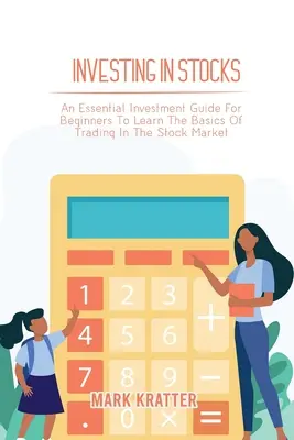 Investir dans les actions : Un guide d'investissement essentiel pour les débutants afin d'apprendre les bases de la négociation sur le marché boursier. - Investing in Stocks: An Essential Investment Guide For Beginners To Learn The Basics Of Trading In The Stock Market