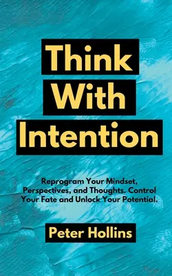 Think With Intention : Reprogrammez votre état d'esprit, vos perspectives et vos pensées. Contrôlez votre destin et libérez votre potentiel. - Think With Intention: Reprogram Your Mindset, Perspectives, and Thoughts. Control Your Fate and Unlock Your Potential.