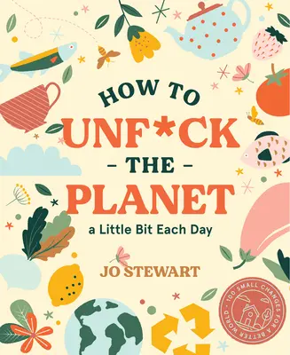 Comment défaire la planète un peu chaque jour - How to Unf*ck the Planet a Little Bit Each Day