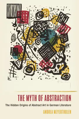 Le mythe de l'abstraction : Les origines cachées de l'art abstrait dans la littérature allemande - The Myth of Abstraction: The Hidden Origins of Abstract Art in German Literature