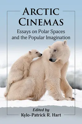 Les cinémas de l'Arctique : Essais sur les espaces polaires et l'imaginaire populaire - Arctic Cinemas: Essays on Polar Spaces and the Popular Imagination