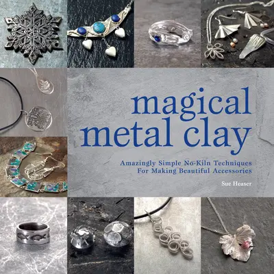 Magical Metal Clay : Des techniques incroyablement simples pour fabriquer de magnifiques accessoires - Magical Metal Clay: Amazingly Simple No-Kiln Techniques for Making Beautiful Accessories