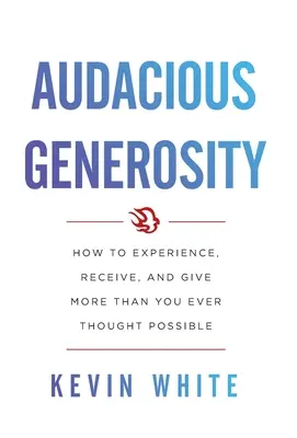 La générosité audacieuse : Comment vivre, recevoir et donner plus que vous n'avez jamais pensé possible - Audacious Generosity: How to Experience, Receive, and Give More Than You Ever Thought Possible