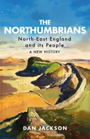 Les Northumbriens : Les Northumbriens : le nord-est de l'Angleterre et ses habitants -- Une nouvelle histoire - The Northumbrians: North-East England and Its People -- A New History