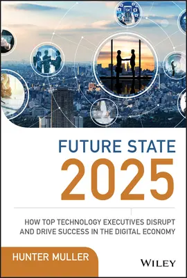 L'état futur 2025 : Comment les cadres supérieurs en technologie perturbent l'économie numérique et en assurent le succès - Future State 2025: How Top Technology Executives Disrupt and Drive Success in the Digital Economy