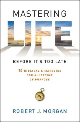 Maîtriser la vie avant qu'il ne soit trop tard : 10 stratégies bibliques pour une vie bien remplie - Mastering Life Before It's Too Late: 10 Biblical Strategies for a Lifetime of Purpose