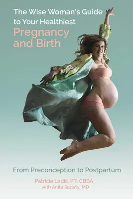 Le guide de la femme sage pour une grossesse et un accouchement en pleine santé : De la préconception au post-partum - The Wise Woman's Guide to Your Healthiest Pregnancy and Birth: From Preconception to Postpartum